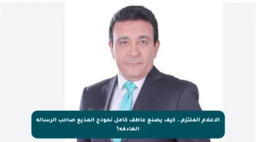 الإعلام الملتزم.. كيف يصنع عاطف كامل نموذج المذيع صاحب الرسالة الهادفة؟